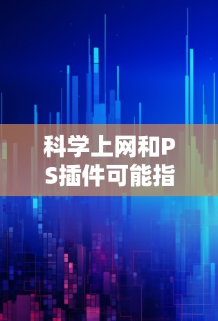 科学上网和PS插件可能指的是在科学计算或编程中使用的工具或插件。以下是一些可能的解释和建议