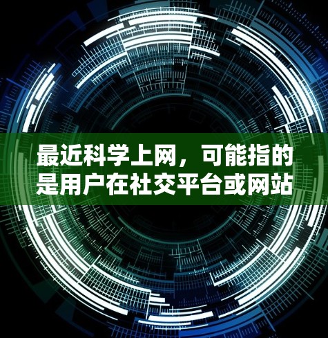 最近科学上网，可能指的是用户在社交平台或网站上分享关于科学的有趣知识、实验、技巧或观点。以下是一些可能的内容和信息