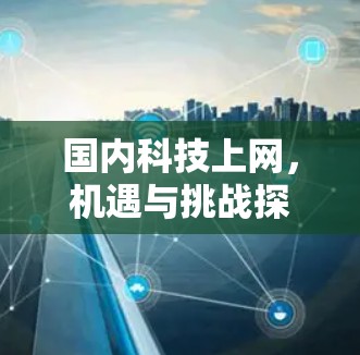 国内科技上网，机遇与挑战探析