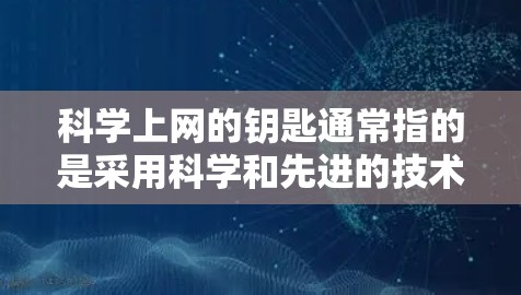 科学上网的钥匙通常指的是采用科学和先进的技术来提高上网效率和安全性的方法。以下是一些可能涉及的科学上网技术或方法