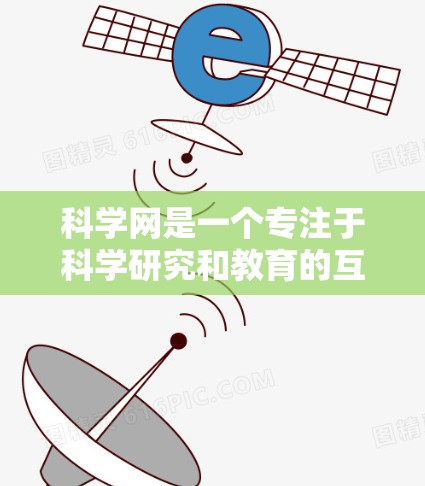 科学网是一个专注于科学研究和教育的互联网平台，提供论文发表、数据共享、讲座和讨论等服务。为了访问科学网，建议以下步骤