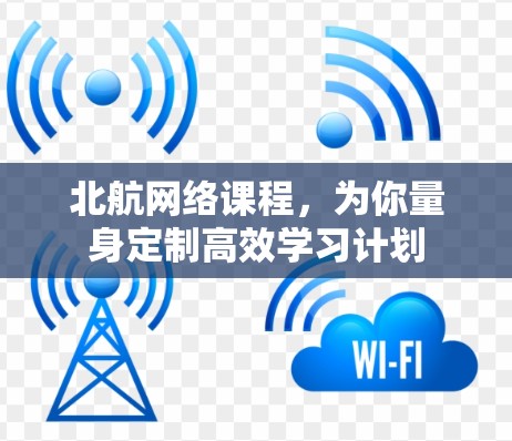 北航网络课程，为你量身定制高效学习计划