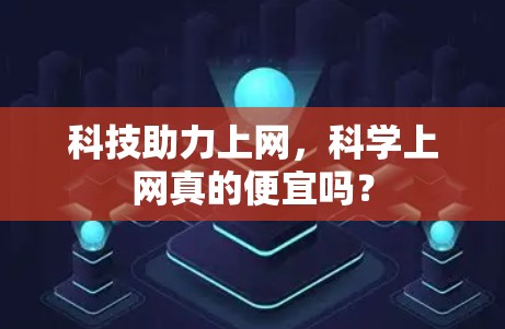 科技助力上网，科学上网真的便宜吗？