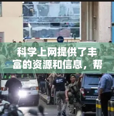 科学上网提供了丰富的资源和信息，帮助我们理解科学概念、进行研究和学习。以下是几种主要的科学上网渠道及其特点
