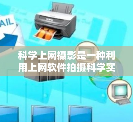 科学上网摄影是一种利用上网软件拍摄科学实验或实验数据分析的照片技术。以下是一些具体的步骤和建议