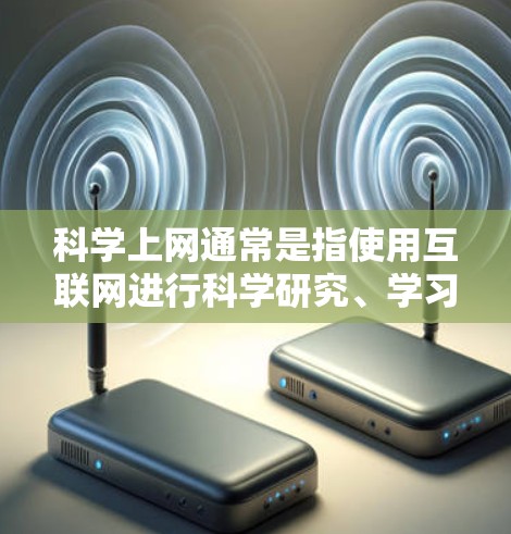 科学上网通常是指使用互联网进行科学研究、学习、交流等任务。以下是关于科学上网的常见问题和解答