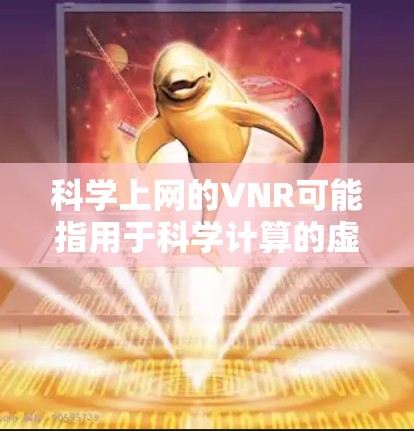 科学上网的VNR可能指用于科学计算的虚拟网络资源管理工具，如NVIDIA的NVIDIA GPU。VNR可能帮助用户高效利用科学计算资源，进行复杂的科学分析和模拟。以下是一些关键点