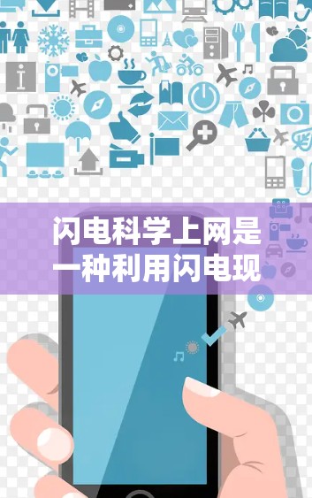 闪电科学上网是一种利用闪电现象进行信息传输的技术，它结合了闪电的物理特性与通信原理，探索如何利用闪电作为通信渠道实现数据传输。以下是对其的详细分析