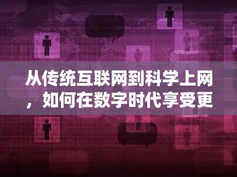 从传统互联网到科学上网，如何在数字时代享受更高效、更安全的网络