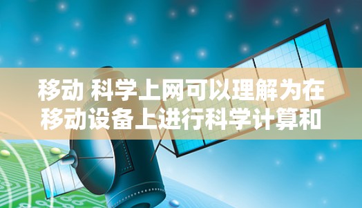 移动 科学上网可以理解为在移动设备上进行科学计算和在线学习的场景。移动设备，如手机、平板电脑和智能电视，提供了强大的计算能力、数据存储和网络连接，使得用户可以更高效地进行科学计算、数据分析和在线学习
