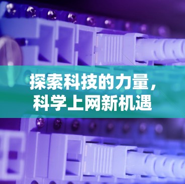 探索科技的力量，科学上网新机遇