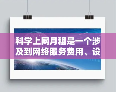 科学上网月租是一个涉及到网络服务费用、设备需求和使用流程的复杂问题，以下是一步步的解决方案