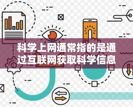 科学上网通常指的是通过互联网获取科学信息和资源，包括学术论文、研究数据、实验结果等。近年来，随着科技的快速发展，科学上网的便利性和影响力也在不断提升