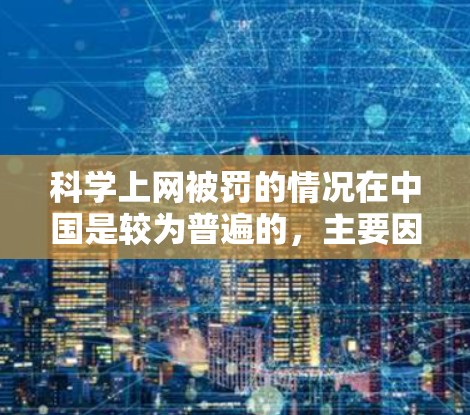 科学上网被罚的情况在中国是较为普遍的，主要因为这些网站或平台违反了中国的互联网管理规定，传播了违法信息或非法内容。以下是对这一事件的详细分析和总结