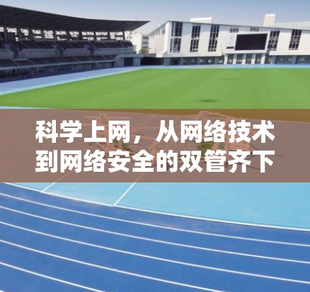 科学上网，从网络技术到网络安全的双管齐下的未来解决方案