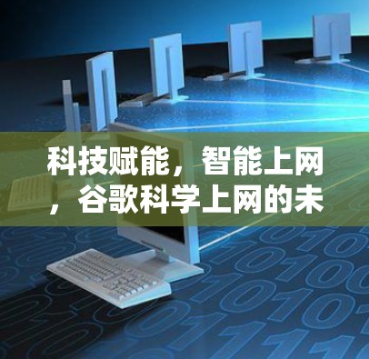 科技赋能，智能上网，谷歌科学上网的未来