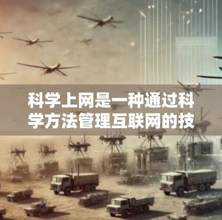 科学上网是一种通过科学方法管理互联网的技术，旨在通过动态防火墙、自动扫描软件、网络管理工具和自动化工具来提高网络的安全性和管理效率。以下是对科学上网的详细分析和总结