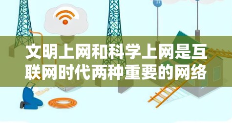 文明上网和科学上网是互联网时代两种重要的网络行为，各自有不同的目标和要求。以下是它们的详细分析