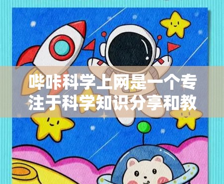 哔咔科学上网是一个专注于科学知识分享和教育的视频平台，用户可以通过上传和分享科学实验视频、教程、课程、讨论区等，探索科学知识和技术应用。以下是对哔咔科学上网的详细介绍