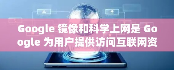 Google 镜像和科学上网是 Google 为用户提供访问互联网资源的一种方式。以下是对 Google 镜像和科学上网的详细说明