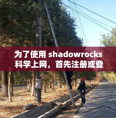 为了使用 shadowrocks 科学上网，首先注册或登录账号。之后，查看功能，如实验数据、图表或科学模型。尝试使用这些功能，如有需要，联系支持或技术支持。具体步骤如下