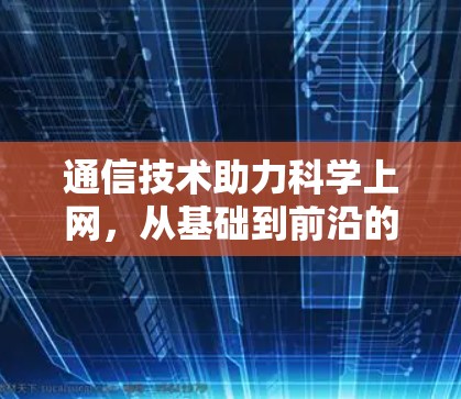 通信技术助力科学上网，从基础到前沿的探索