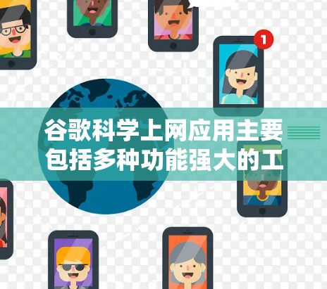 谷歌科学上网应用主要包括多种功能强大的工具，这些工具可以帮助进行科学计算、数据分析和工程设计等任务。以下是一些主要的科学上网应用