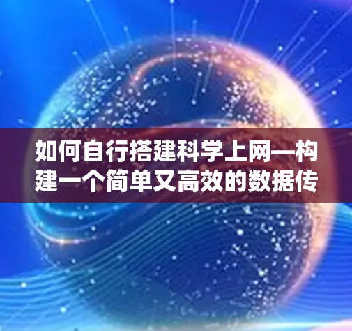 如何自行搭建科学上网—构建一个简单又高效的数据传输系统