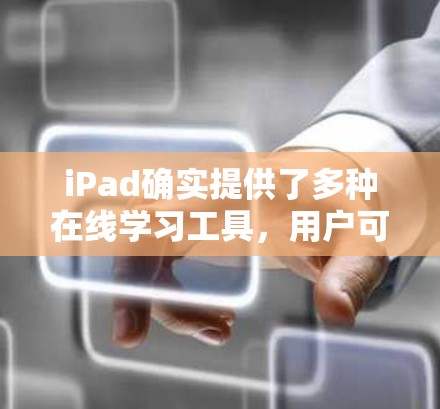 iPad确实提供了多种在线学习工具，用户可以通过下载或注册来获取科学上网功能。以下是具体信息