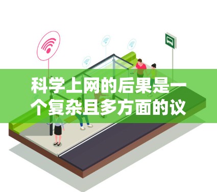 科学上网的后果是一个复杂且多方面的议题，涉及健康、技术、社会和伦理等多个方面。以下是对这一问题的系统分析