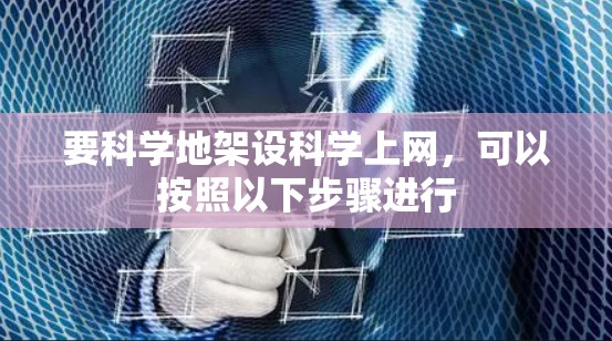 要科学地架设科学上网，可以按照以下步骤进行