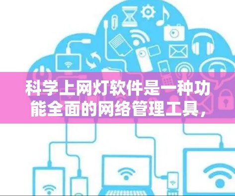 科学上网灯软件是一种功能全面的网络管理工具，旨在帮助用户更好地管理网络设备和控制上网状态。以下是对该软件的详细分步指南