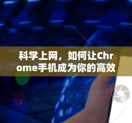 科学上网，如何让Chrome手机成为你的高效助手