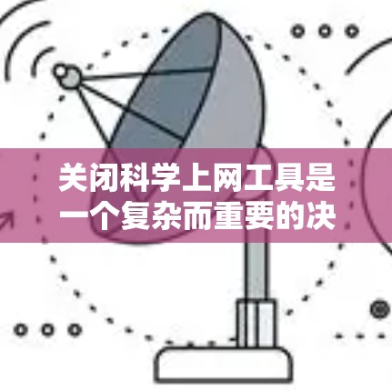 关闭科学上网工具是一个复杂而重要的决策，需要综合考虑多个因素。以下是对关闭科学上网工具的详细步骤和建议