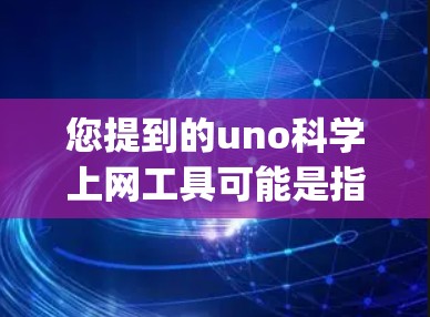 您提到的uno科学上网工具可能是指Wolfram Alpha（数学引擎）或其他与科学计算相关的工具。以下是一些常见的科学计算工具