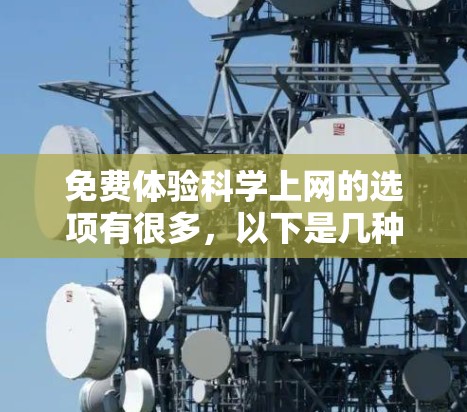 免费体验科学上网的选项有很多，以下是几种常见的选择