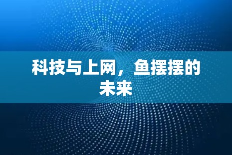 科技与上网，鱼摆摆的未来