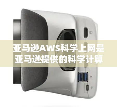 亚马逊AWS科学上网是亚马逊提供的科学计算和数据分析平台，主要功能包括存储、数据处理、数据分析和可视化。以下是详细的步骤和信息