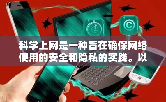 科学上网是一种旨在确保网络使用的安全和隐私的实践。以下是一个科学上网的步骤指南，帮助你有效地进行网络使用