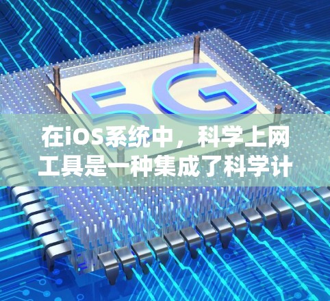 在iOS系统中，科学上网工具是一种集成了科学计算、数据分析和编程功能的工具，广泛应用于数学、物理、化学、工程等领域。以下是这些工具的系统概述、使用步骤及适用场景
