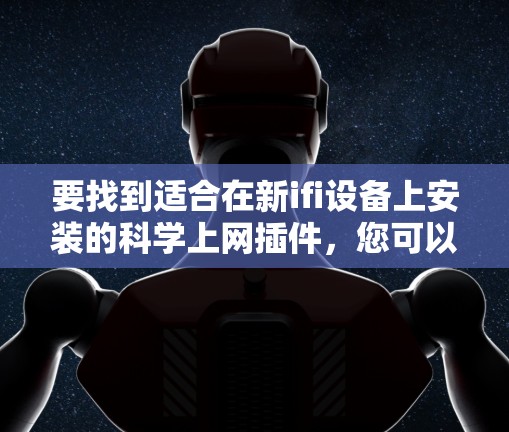 要找到适合在新ifi设备上安装的科学上网插件，您可以按照以下步骤操作