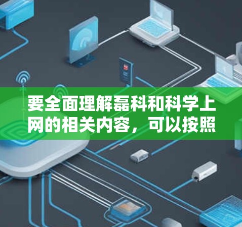 要全面理解磊科和科学上网的相关内容，可以按照以下步骤进行