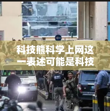 科技熊科学上网这一表述可能是科技熊的一个产品、服务或网站的名称,也可能是网络上的一个话题或术语。为了更准确地回答,我需要更多的上下文信息 科技熊科学上网这一表述可能是科技熊的一个产品、服务或网站的名称,也可能是网络上的一个话题或术语。为了更准确地回答,我需要更多的上下文信息