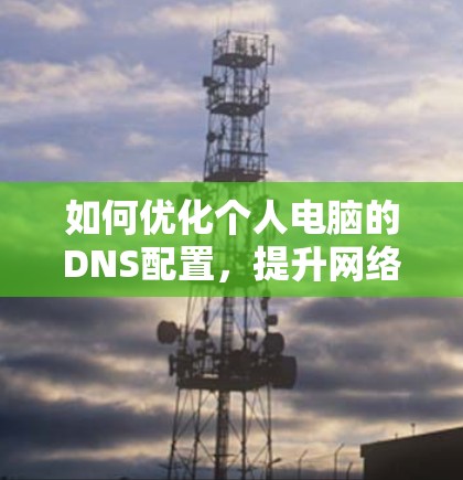 如何优化个人电脑的DNS配置，提升网络性能