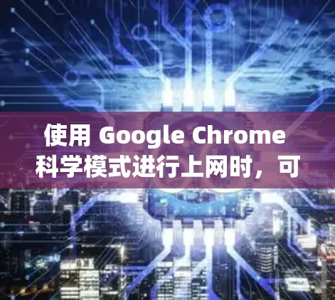 使用 Google Chrome 科学模式进行上网时，可以通过以下步骤操作