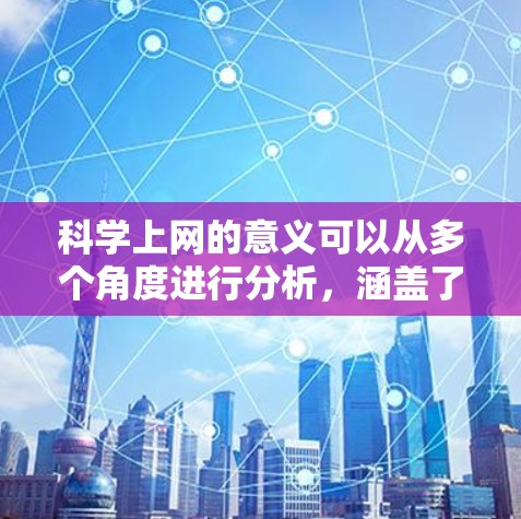 科学上网的意义可以从多个角度进行分析，涵盖了知识获取、问题解决、创新、教育普及以及促进合作等多方面。以下是对这些方面的详细探讨