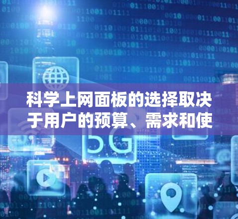 科学上网面板的选择取决于用户的预算、需求和使用场景。以下是一些推荐品牌及其特点