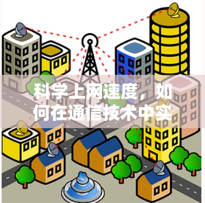科学上网速度，如何在通信技术中实现更快的连接