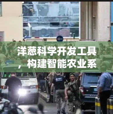 洋葱科学开发工具，构建智能农业系统