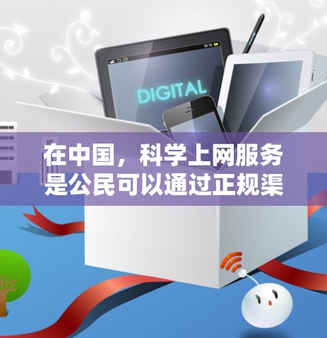 在中国，科学上网服务是公民可以通过正规渠道获取知识和资源的重要途径。以下是一些在国内可用的科学上网服务